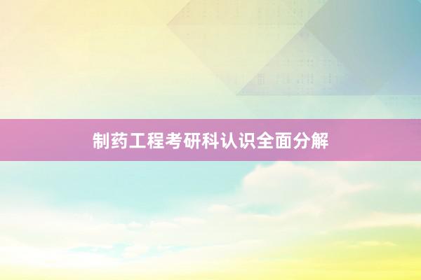 制药工程考研科认识全面分解